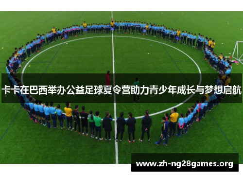 卡卡在巴西举办公益足球夏令营助力青少年成长与梦想启航 卡卡在巴西举办公益足球夏令营助力青少年成长与梦想启航