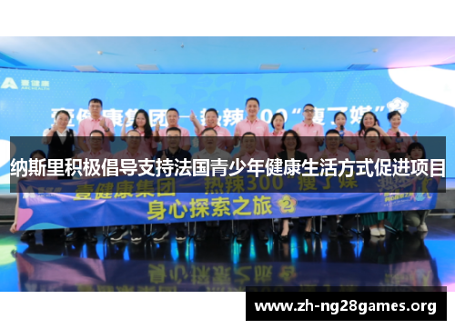 纳斯里积极倡导支持法国青少年健康生活方式促进项目 纳斯里积极倡导支持法国青少年健康生活方式促进项目