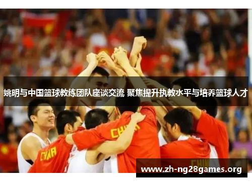 姚明与中国篮球教练团队座谈交流 聚焦提升执教水平与培养篮球人才 姚明与中国篮球教练团队座谈交流 聚焦提升执教水平与培养篮球人才