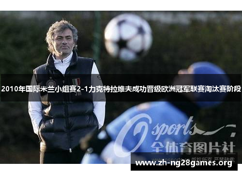 2010年国际米兰小组赛2-1力克特拉维夫成功晋级欧洲冠军联赛淘汰赛阶段 2010年国际米兰小组赛2-1力克特拉维夫成功晋级欧洲冠军联赛淘汰赛阶段