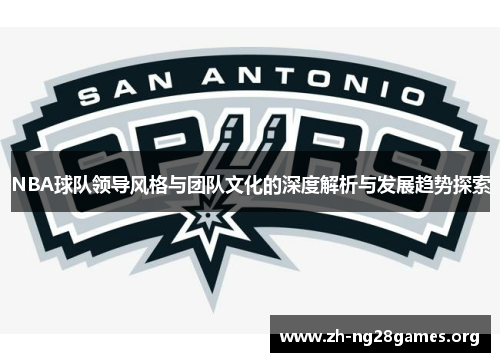 NBA球队领导风格与团队文化的深度解析与发展趋势探索 NBA球队领导风格与团队文化的深度解析与发展趋势探索