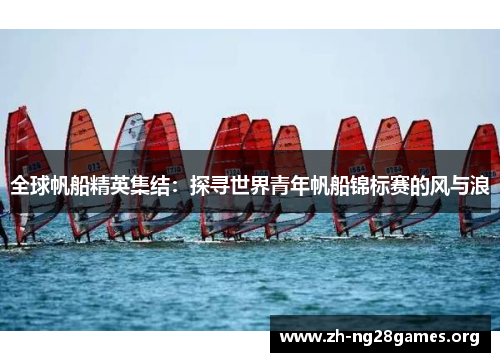 全球帆船精英集结:探寻世界青年帆船锦标赛的风与浪 全球帆船精英集结:探寻世界青年帆船锦标赛的风与浪