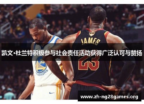 凯文·杜兰特积极参与社会责任活动获得广泛认可与赞扬 凯文·杜兰特积极参与社会责任活动获得广泛认可与赞扬