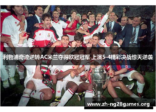 利物浦奇迹逆转AC米兰夺得欧冠冠军 上演5-4精彩决战惊天逆袭 利物浦奇迹逆转AC米兰夺得欧冠冠军 上演5-4精彩决战惊天逆袭