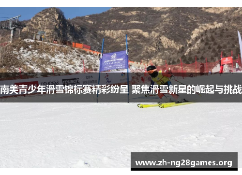 南美青少年滑雪锦标赛精彩纷呈 聚焦滑雪新星的崛起与挑战 南美青少年滑雪锦标赛精彩纷呈 聚焦滑雪新星的崛起与挑战