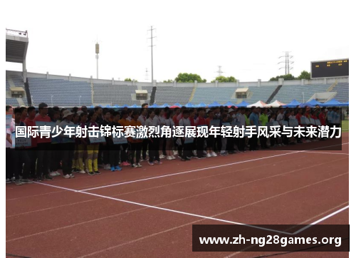 国际青少年射击锦标赛激烈角逐展现年轻射手风采与未来潜力 国际青少年射击锦标赛激烈角逐展现年轻射手风采与未来潜力