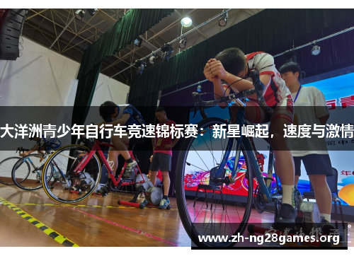 大洋洲青少年自行车竞速锦标赛:新星崛起,速度与激情 大洋洲青少年自行车竞速锦标赛:新星崛起,速度与激情