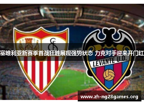 塞维利亚新赛季首战狂胜展现强势状态 力克对手迎来开门红 塞维利亚新赛季首战狂胜展现强势状态 力克对手迎来开门红