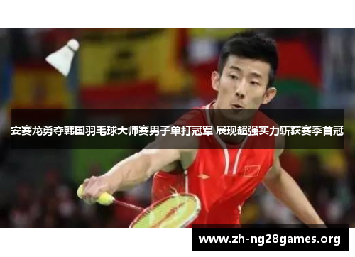 安赛龙勇夺韩国羽毛球大师赛男子单打冠军 展现超强实力斩获赛季首冠 安赛龙勇夺韩国羽毛球大师赛男子单打冠军 展现超强实力斩获赛季首冠