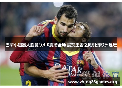巴萨小组赛大胜曼联4-0震撼全场 展现王者之风引爆欧洲足坛 巴萨小组赛大胜曼联4-0震撼全场 展现王者之风引爆欧洲足坛