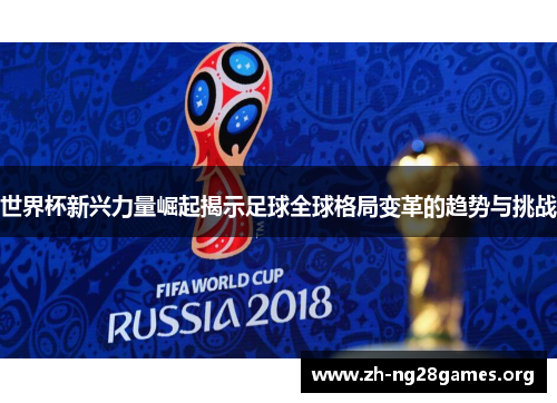 世界杯新兴力量崛起揭示足球全球格局变革的趋势与挑战 世界杯新兴力量崛起揭示足球全球格局变革的趋势与挑战