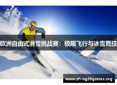 欧洲自由式滑雪挑战赛:极限飞行与冰雪舞技 欧洲自由式滑雪挑战赛:极限飞行与冰雪舞技