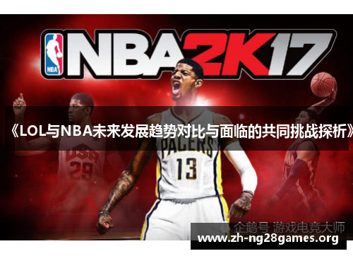 《LOL与NBA未来发展趋势对比与面临的共同挑战探析》 《LOL与NBA未来发展趋势对比与面临的共同挑战探析》