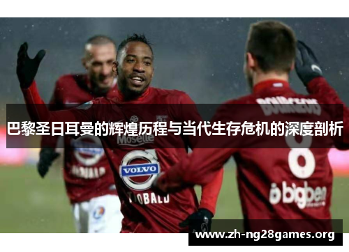 巴黎圣日耳曼的辉煌历程与当代生存危机的深度剖析 巴黎圣日耳曼的辉煌历程与当代生存危机的深度剖析