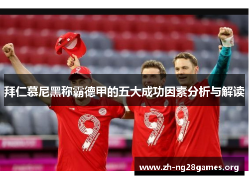 拜仁慕尼黑称霸德甲的五大成功因素分析与解读 拜仁慕尼黑称霸德甲的五大成功因素分析与解读