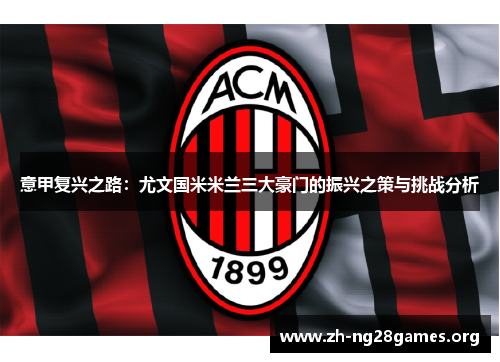 意甲复兴之路：尤文国米米兰三大豪门的振兴之策与挑战分析