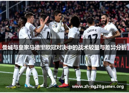 曼城与皇家马德里欧冠对决中的战术较量与差异分析 曼城与皇家马德里欧冠对决中的战术较量与差异分析