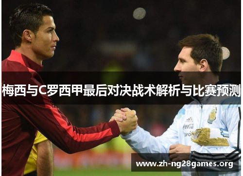 梅西与C罗西甲最后对决战术解析与比赛预测 梅西与C罗西甲最后对决战术解析与比赛预测