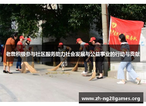 老詹积极参与社区服务助力社会发展与公益事业的行动与贡献 老詹积极参与社区服务助力社会发展与公益事业的行动与贡献