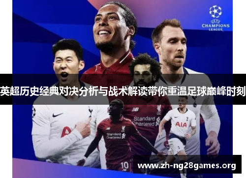 英超历史经典对决分析与战术解读带你重温足球巅峰时刻 英超历史经典对决分析与战术解读带你重温足球巅峰时刻