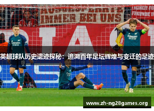 英超球队历史遗迹探秘:追溯百年足坛辉煌与变迁的足迹 英超球队历史遗迹探秘:追溯百年足坛辉煌与变迁的足迹