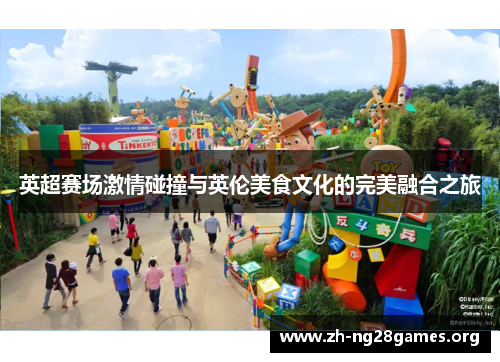 英超赛场激情碰撞与英伦美食文化的完美融合之旅 英超赛场激情碰撞与英伦美食文化的完美融合之旅