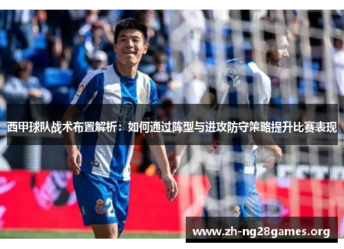 西甲球队战术布置解析:如何通过阵型与进攻防守策略提升比赛表现 西甲球队战术布置解析:如何通过阵型与进攻防守策略提升比赛表现
