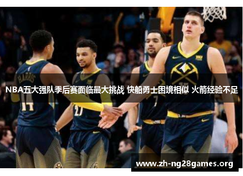 NBA五大强队季后赛面临最大挑战 快船勇士困境相似 火箭经验不足 NBA五大强队季后赛面临最大挑战 快船勇士困境相似 火箭经验不足