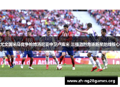 尤文国米马竞争抢博洛尼亚中卫卢库米 三强激烈角逐新星防线核心 尤文国米马竞争抢博洛尼亚中卫卢库米 三强激烈角逐新星防线核心