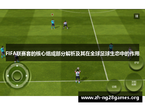 FIFA联赛套的核心组成部分解析及其在全球足球生态中的作用 FIFA联赛套的核心组成部分解析及其在全球足球生态中的作用