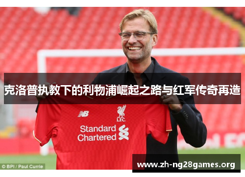 克洛普执教下的利物浦崛起之路与红军传奇再造 克洛普执教下的利物浦崛起之路与红军传奇再造