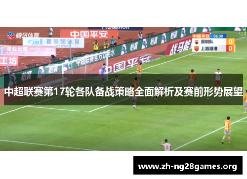 中超联赛第17轮各队备战策略全面解析及赛前形势展望 中超联赛第17轮各队备战策略全面解析及赛前形势展望