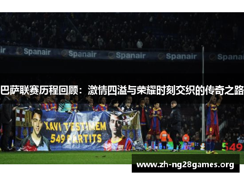 巴萨联赛历程回顾:激情四溢与荣耀时刻交织的传奇之路 巴萨联赛历程回顾:激情四溢与荣耀时刻交织的传奇之路