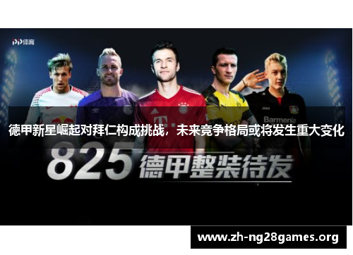 德甲新星崛起对拜仁构成挑战，未来竞争格局或将发生重大变化