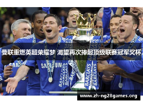 曼联重燃英超荣耀梦 渴望再次捧起顶级联赛冠军奖杯 曼联重燃英超荣耀梦 渴望再次捧起顶级联赛冠军奖杯