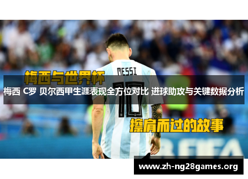 梅西 C罗 贝尔西甲生涯表现全方位对比 进球助攻与关键数据分析 梅西 C罗 贝尔西甲生涯表现全方位对比 进球助攻与关键数据分析