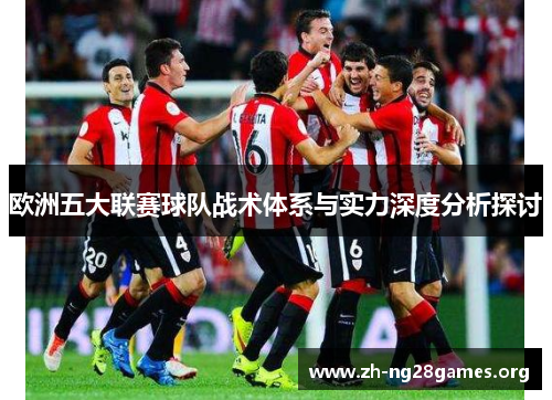 欧洲五大联赛球队战术体系与实力深度分析探讨 欧洲五大联赛球队战术体系与实力深度分析探讨