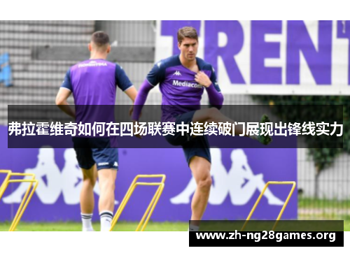 弗拉霍维奇如何在四场联赛中连续破门展现出锋线实力 弗拉霍维奇如何在四场联赛中连续破门展现出锋线实力