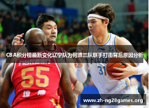 CBA积分榜最新变化辽宁队为何遭三队联手打击背后原因分析 CBA积分榜最新变化辽宁队为何遭三队联手打击背后原因分析