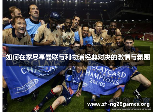 如何在家尽享曼联与利物浦经典对决的激情与氛围 如何在家尽享曼联与利物浦经典对决的激情与氛围