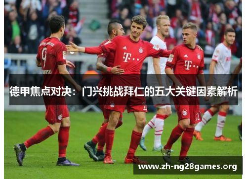 德甲焦点对决:门兴挑战拜仁的五大关键因素解析 德甲焦点对决:门兴挑战拜仁的五大关键因素解析