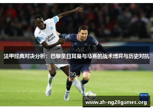 法甲经典对决分析:巴黎圣日耳曼与马赛的战术博弈与历史对抗 法甲经典对决分析:巴黎圣日耳曼与马赛的战术博弈与历史对抗