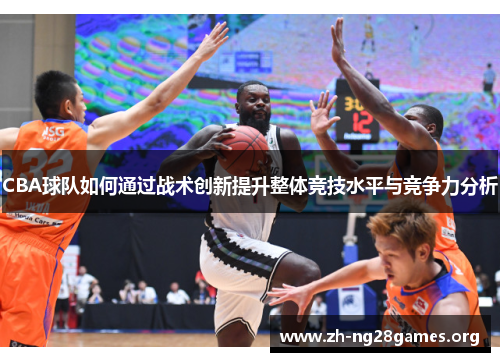 CBA球队如何通过战术创新提升整体竞技水平与竞争力分析 CBA球队如何通过战术创新提升整体竞技水平与竞争力分析