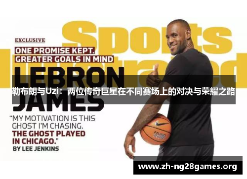 勒布朗与Uzi:两位传奇巨星在不同赛场上的对决与荣耀之路 勒布朗与Uzi:两位传奇巨星在不同赛场上的对决与荣耀之路