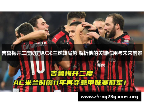 吉鲁梅开二度助力AC米兰逆转局势 解析他的关键作用与未来前景 吉鲁梅开二度助力AC米兰逆转局势 解析他的关键作用与未来前景