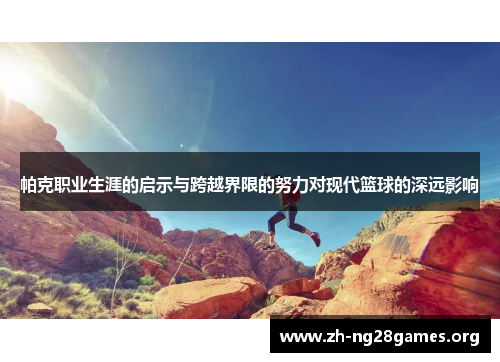 帕克职业生涯的启示与跨越界限的努力对现代篮球的深远影响 帕克职业生涯的启示与跨越界限的努力对现代篮球的深远影响