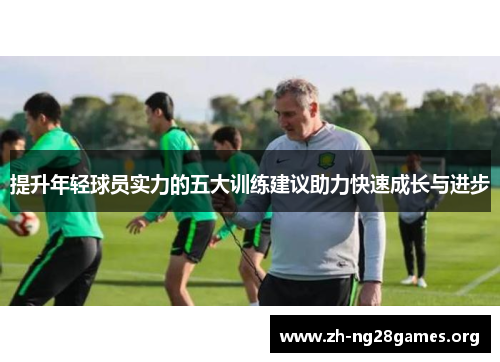 提升年轻球员实力的五大训练建议助力快速成长与进步 提升年轻球员实力的五大训练建议助力快速成长与进步