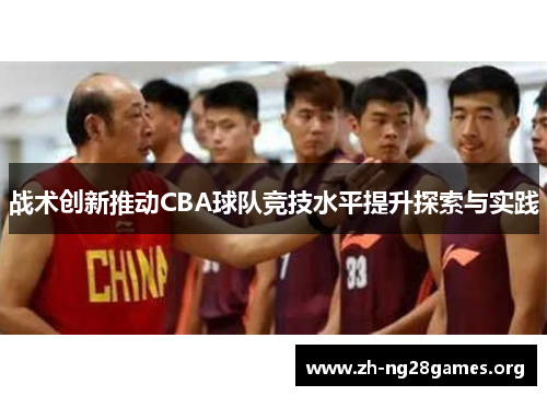 战术创新推动CBA球队竞技水平提升探索与实践 战术创新推动CBA球队竞技水平提升探索与实践