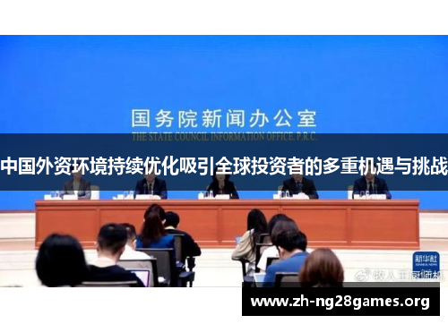 中国外资环境持续优化吸引全球投资者的多重机遇与挑战 中国外资环境持续优化吸引全球投资者的多重机遇与挑战