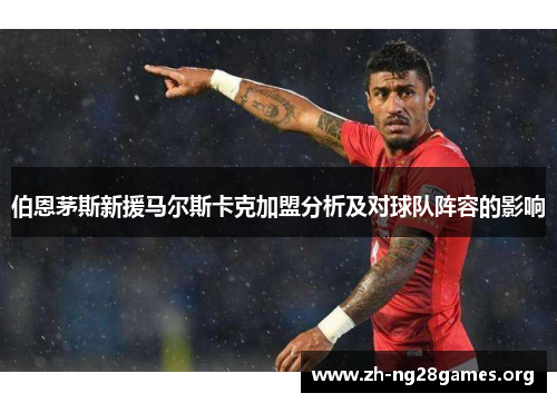 伯恩茅斯新援马尔斯卡克加盟分析及对球队阵容的影响 伯恩茅斯新援马尔斯卡克加盟分析及对球队阵容的影响